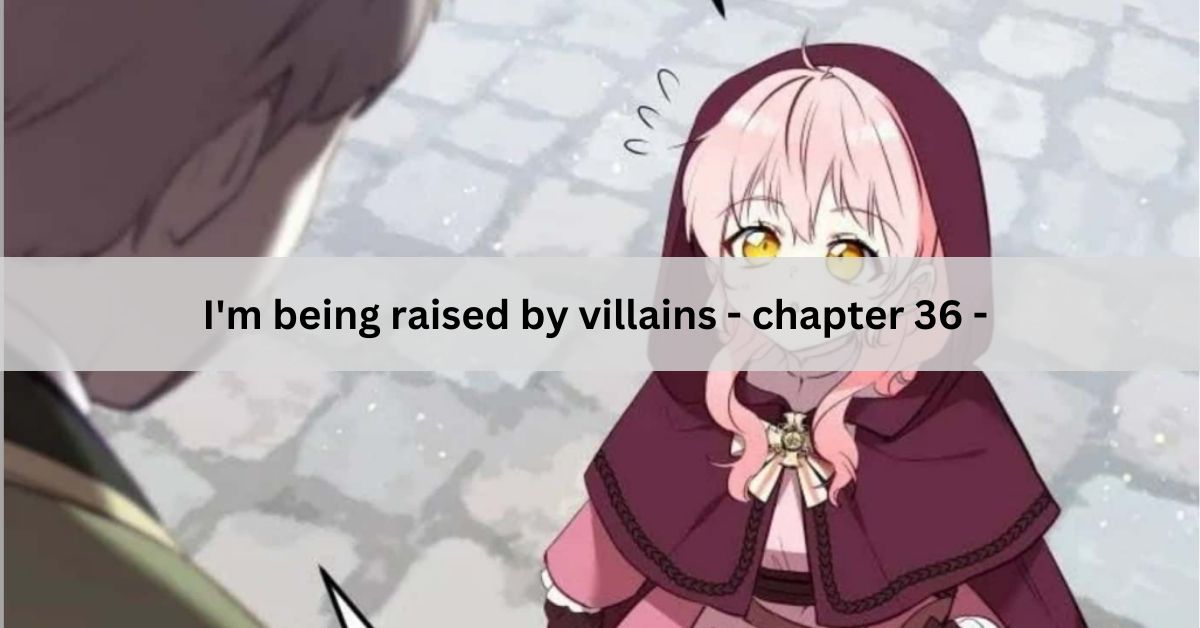 I'm being raised by villains - chapter 36